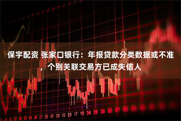 保宇配资 张家口银行：年报贷款分类数据或不准，个别关联交易方已成失信人