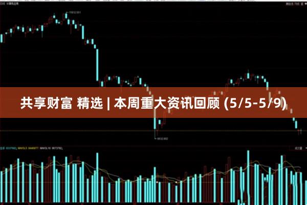 共享财富 精选 | 本周重大资讯回顾 (5/5-5/9)