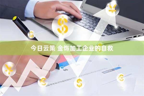 今日云策 金饰加工企业的自救