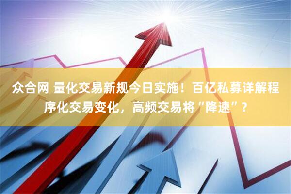 众合网 量化交易新规今日实施！百亿私募详解程序化交易变化，高频交易将“降速”？
