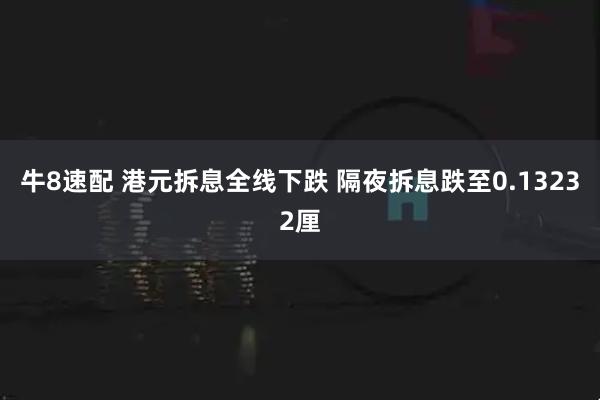 牛8速配 港元拆息全线下跌 隔夜拆息跌至0.13232厘