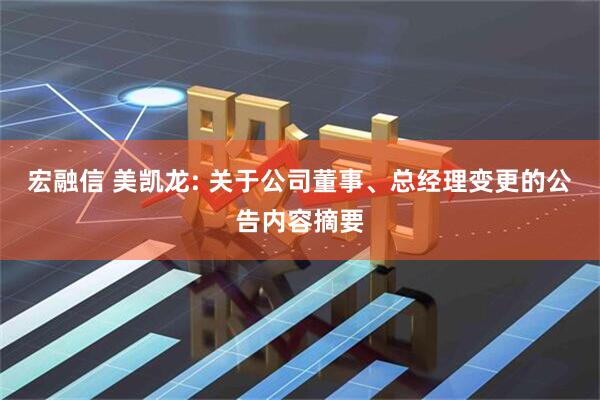 宏融信 美凯龙: 关于公司董事、总经理变更的公告内容摘要