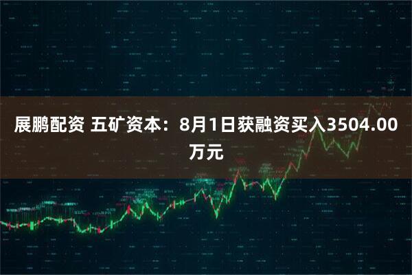 展鹏配资 五矿资本：8月1日获融资买入3504.00万元