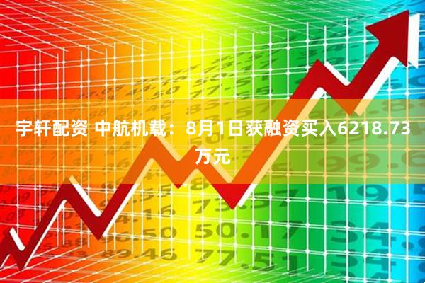 宇轩配资 中航机载：8月1日获融资买入6218.73万元