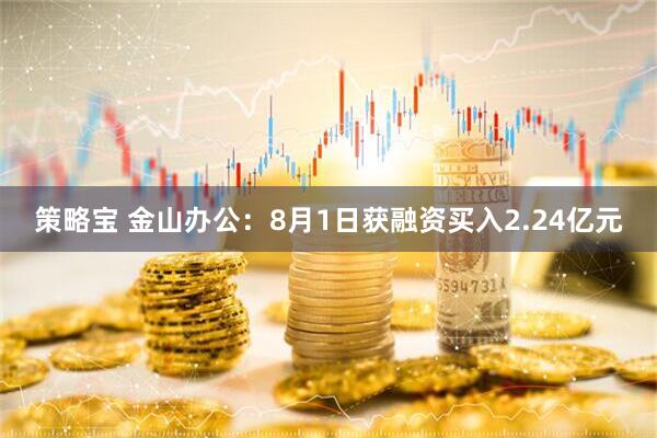 策略宝 金山办公：8月1日获融资买入2.24亿元