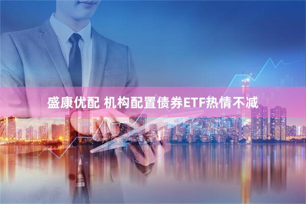 盛康优配 机构配置债券ETF热情不减