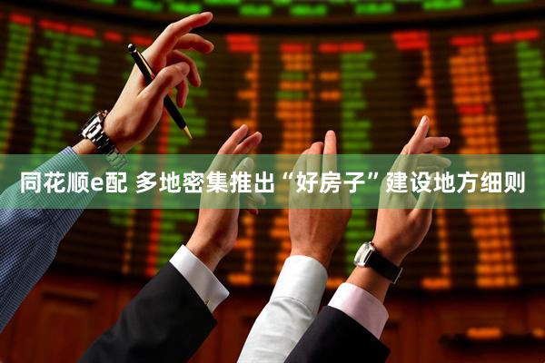 同花顺e配 多地密集推出“好房子”建设地方细则