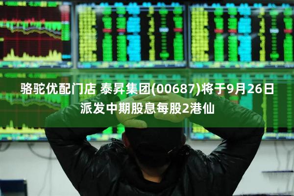 骆驼优配门店 泰昇集团(00687)将于9月26日派发中期股息每股2港仙