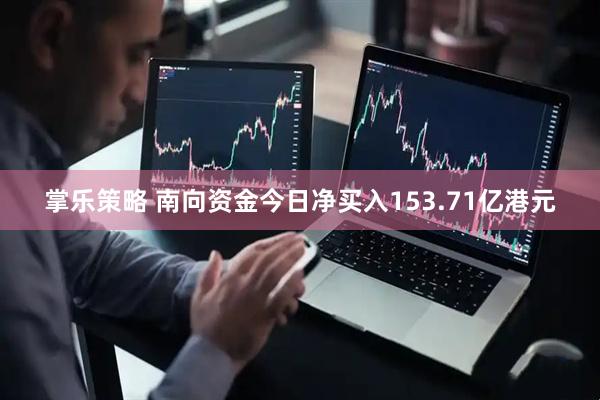 掌乐策略 南向资金今日净买入153.71亿港元