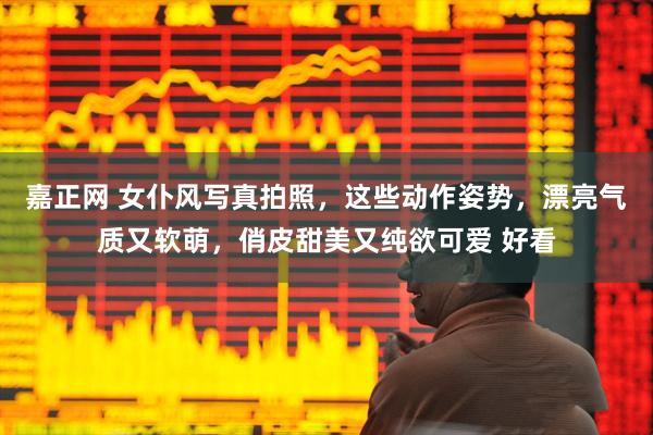 嘉正网 女仆风写真拍照，这些动作姿势，漂亮气质又软萌，俏皮甜美又纯欲可爱 好看
