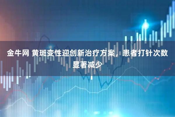 金牛网 黄斑变性迎创新治疗方案，患者打针次数显著减少