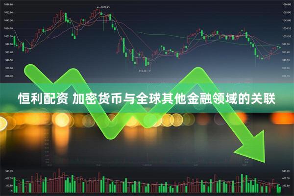 恒利配资 加密货币与全球其他金融领域的关联