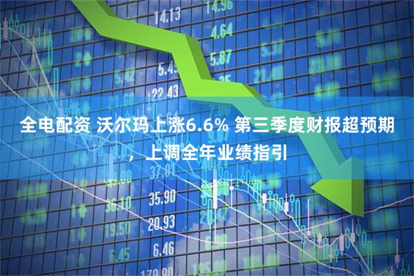 全电配资 沃尔玛上涨6.6% 第三季度财报超预期，上调全年业绩指引